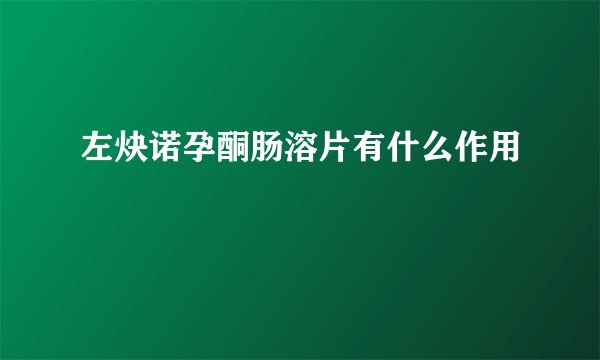 左炔诺孕酮肠溶片有什么作用
