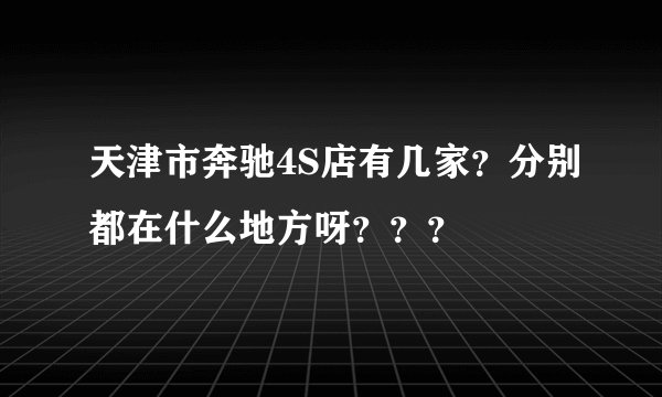 天津市奔驰4S店有几家？分别都在什么地方呀？？？