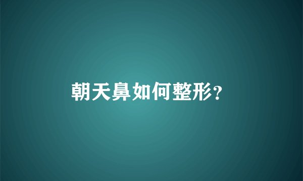 朝天鼻如何整形?