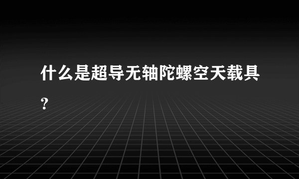 什么是超导无轴陀螺空天载具？