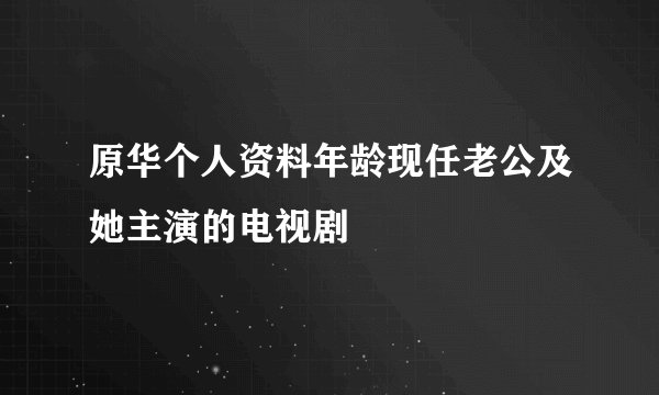 原华个人资料年龄现任老公及她主演的电视剧