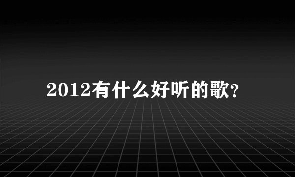 2012有什么好听的歌?