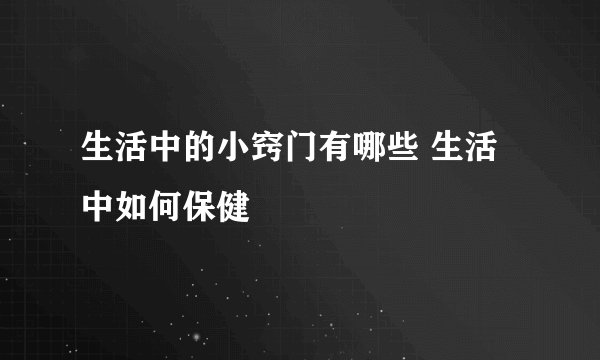 生活中的小窍门有哪些 生活中如何保健