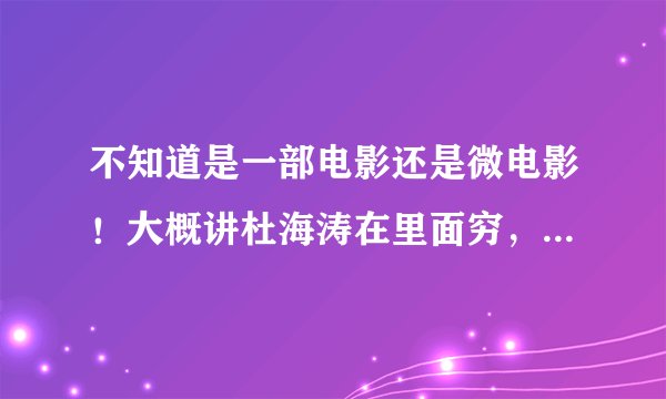 不知道是一部电影还是微电影！大概讲杜海涛在里面穷，突然有一天撞到