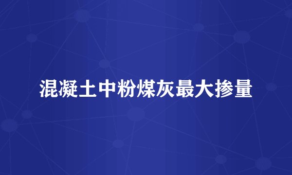 混凝土中粉煤灰最大掺量