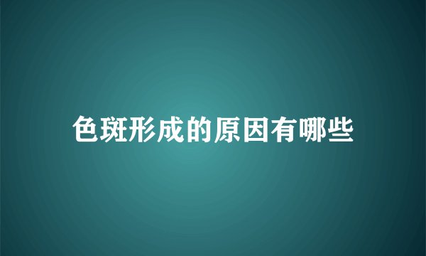 色斑形成的原因有哪些