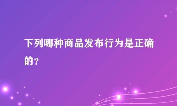 下列哪种商品发布行为是正确的?