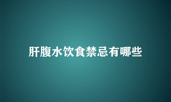 肝腹水饮食禁忌有哪些