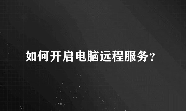 如何开启电脑远程服务？
