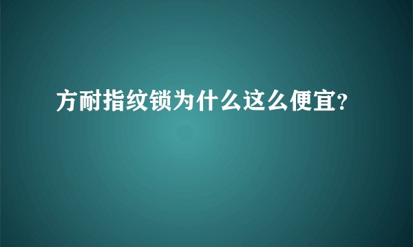 方耐指纹锁为什么这么便宜?