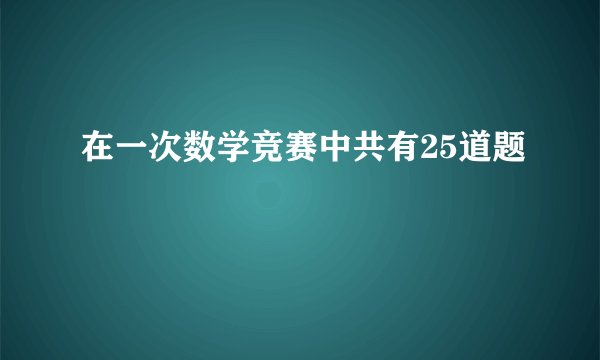 在一次数学竞赛中共有25道题