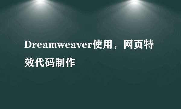 Dreamweaver使用，网页特效代码制作