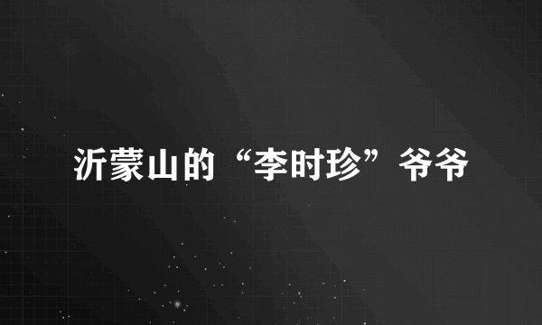 沂蒙山的“李时珍”爷爷
