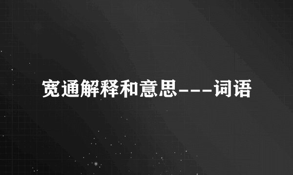 宽通解释和意思---词语