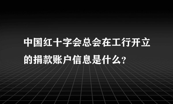中国红十字会总会在工行开立的捐款账户信息是什么?