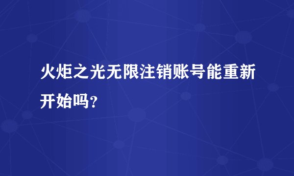 火炬之光无限注销账号能重新开始吗?