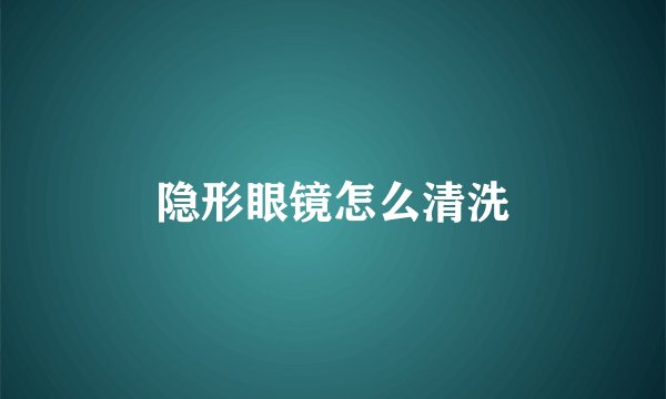 隐形眼镜怎么清洗