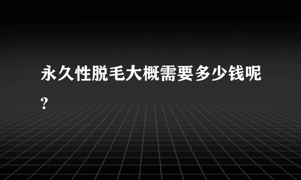 永久性脱毛大概需要多少钱呢?