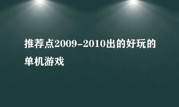 推荐点2009-2010出的好玩的单机游戏