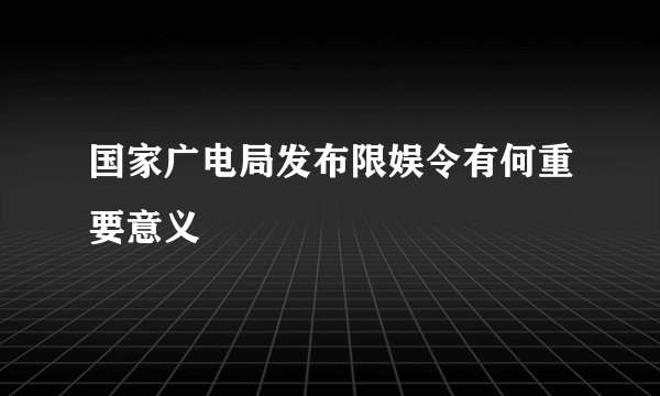 国家广电局发布限娱令有何重要意义