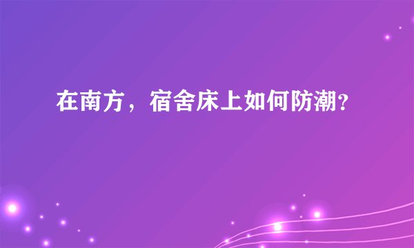 在南方，宿舍床上如何防潮？