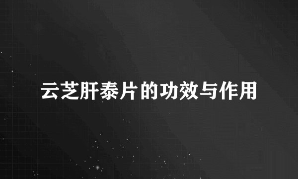 云芝肝泰片的功效与作用
