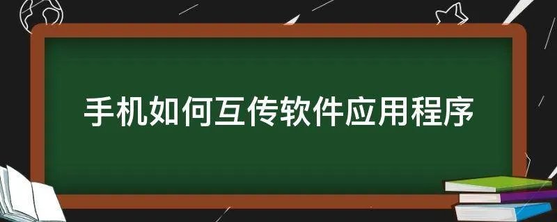 手机如何互传软件应用程序