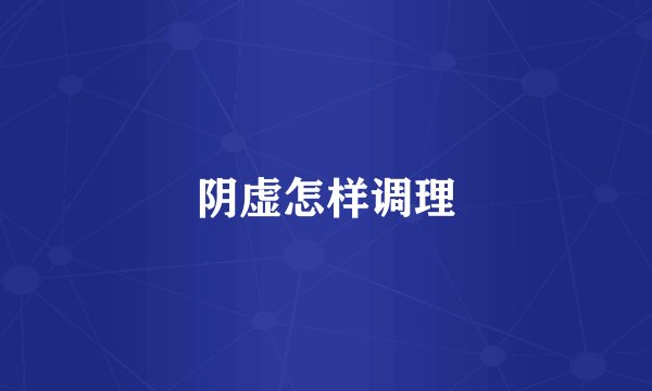阴虚怎样调理