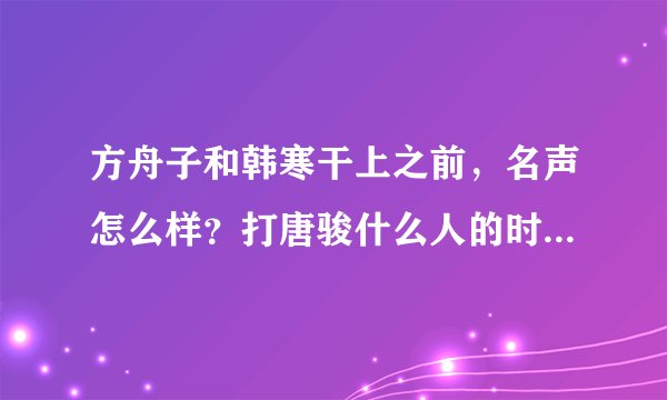 方舟子和韩寒干上之前，名声怎么样？打唐骏什么人的时候一直都是正面角色吧？有没质疑？