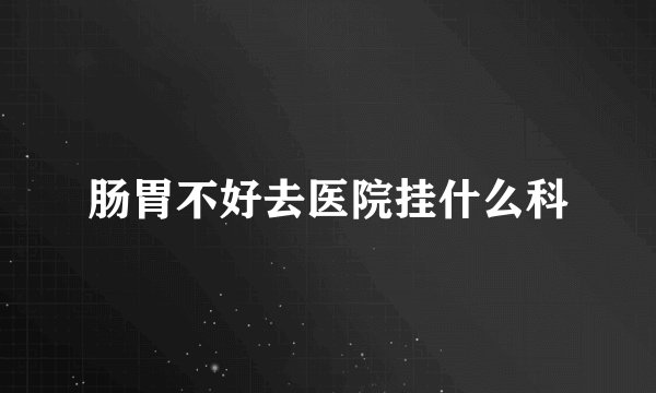 肠胃不好去医院挂什么科