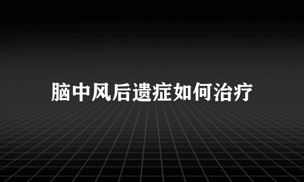 脑中风后遗症如何治疗