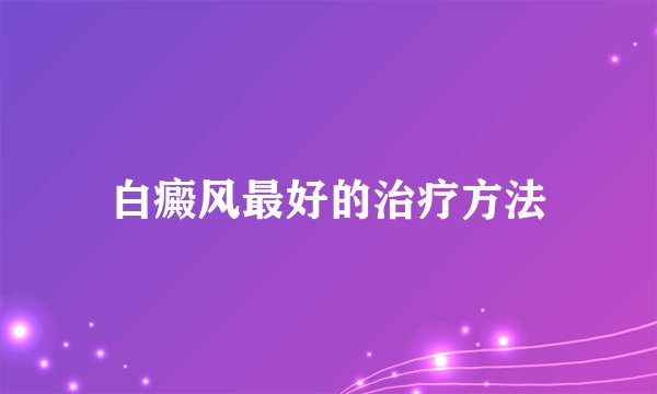 白癜风最好的治疗方法