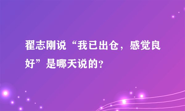 翟志刚说“我已出仓，感觉良好”是哪天说的？