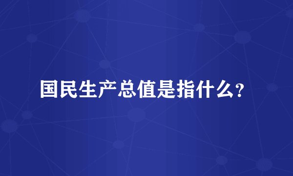国民生产总值是指什么？
