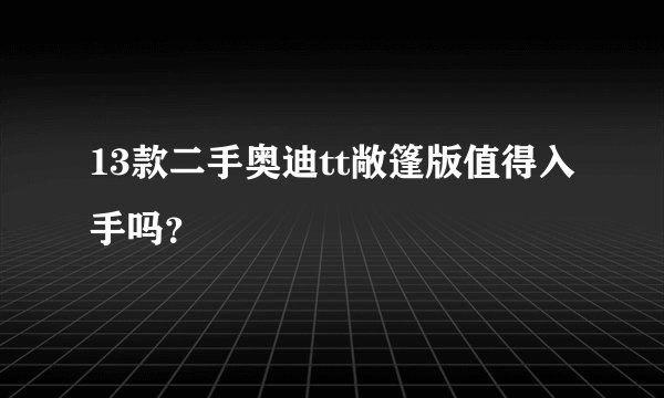 13款二手奥迪tt敞篷版值得入手吗？