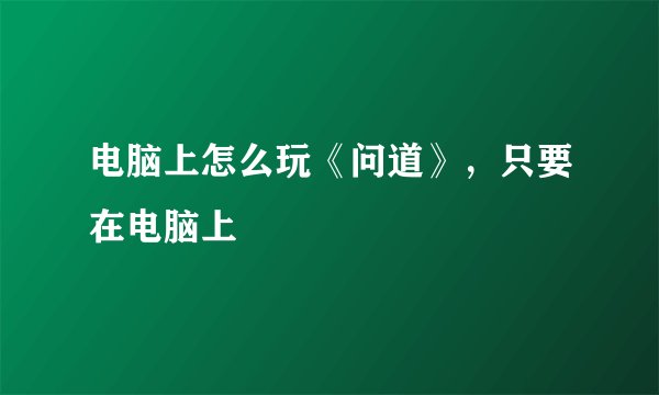 电脑上怎么玩《问道》，只要在电脑上