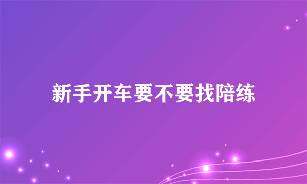 新手开车要不要找陪练