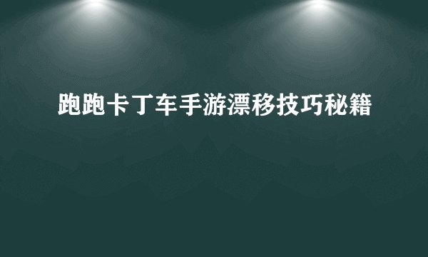 跑跑卡丁车手游漂移技巧秘籍
