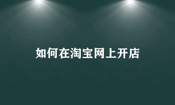 如何在淘宝网上开店