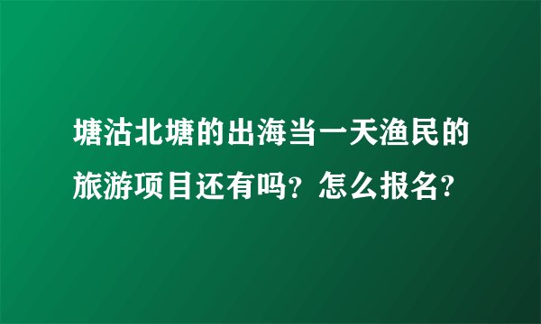 塘沽北塘的出海当一天渔民的旅游项目还有吗？怎么报名?