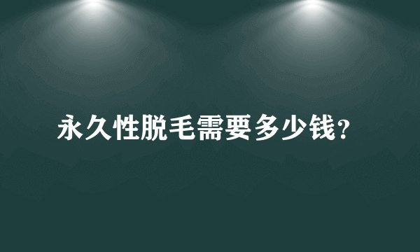 永久性脱毛需要多少钱？