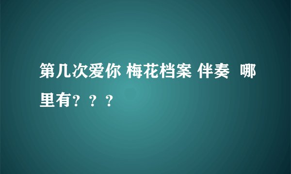 第几次爱你 梅花档案 伴奏  哪里有？？？