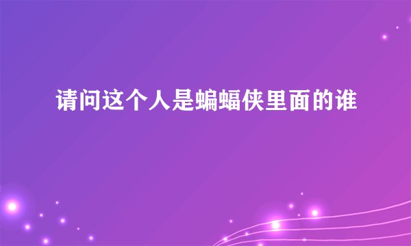 请问这个人是蝙蝠侠里面的谁