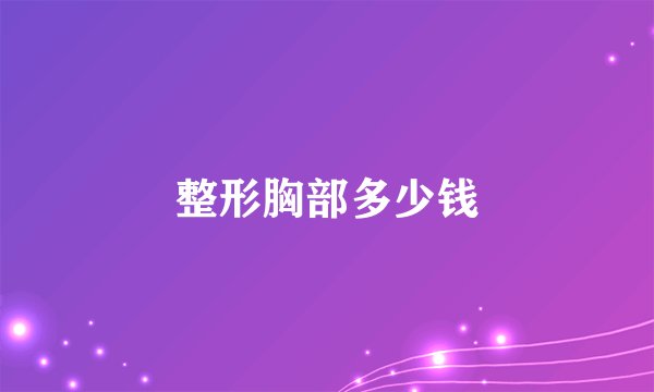 整形胸部多少钱