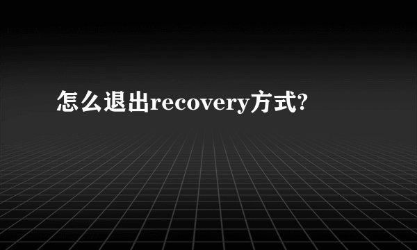 怎么退出recovery方式?