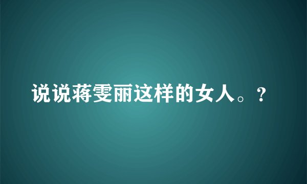 说说蒋雯丽这样的女人。？
