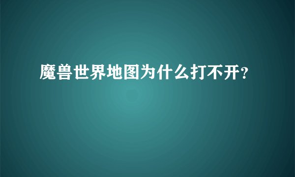魔兽世界地图为什么打不开？