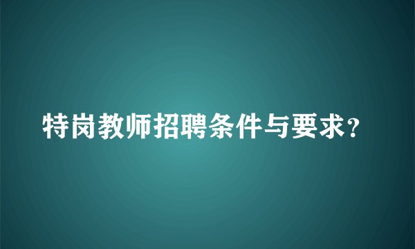 特岗教师招聘条件与要求？