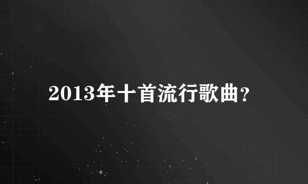 2013年十首流行歌曲？