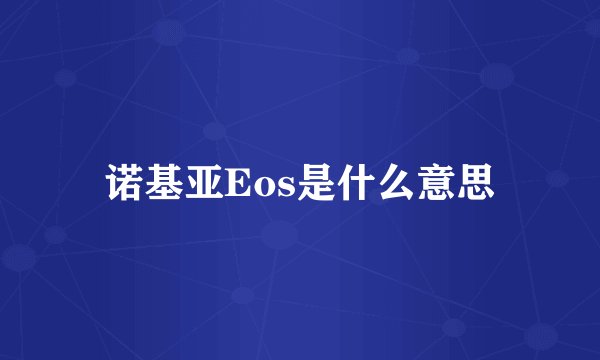 诺基亚Eos是什么意思